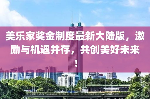 美樂家獎金制度最新大陸版，激勵與機遇并存，共創(chuàng)美好未來！