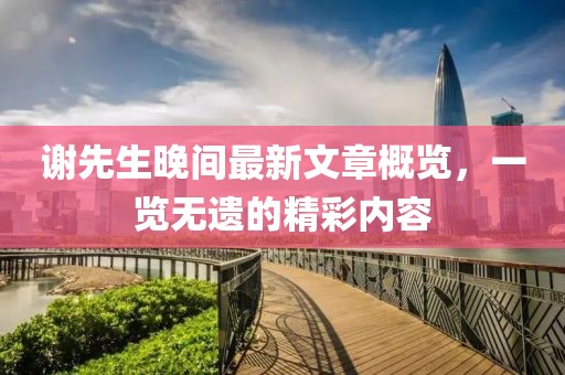 謝先生晚間最新文章概覽，一覽無遺的精彩內(nèi)容