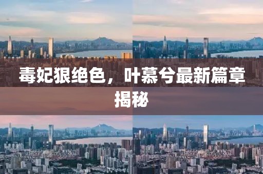 毒妃狠絕色，葉慕兮最新篇章揭秘