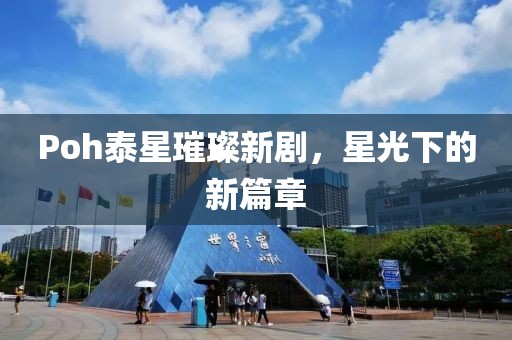 Poh泰星璀璨新劇，星光下的新篇章