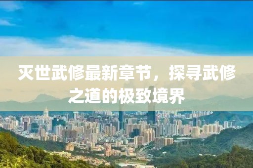 滅世武修最新章節(jié)，探尋武修之道的極致境界