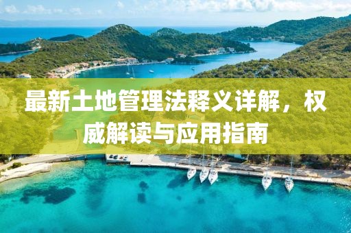 最新土地管理法釋義詳解，權(quán)威解讀與應(yīng)用指南