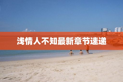淺情人不知最新章節(jié)速遞