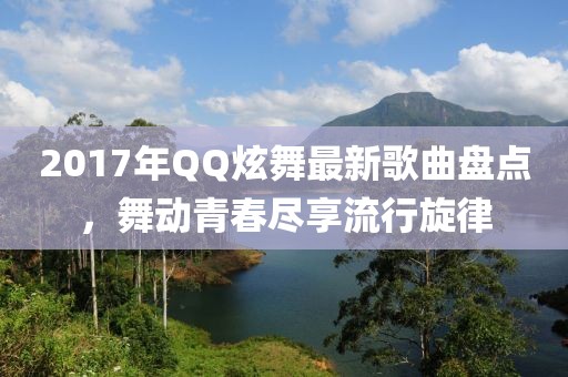 2017年QQ炫舞最新歌曲盤點(diǎn)，舞動(dòng)青春盡享流行旋律