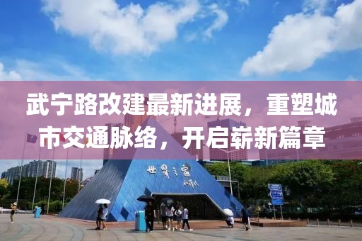 武寧路改建最新進展，重塑城市交通脈絡(luò)，開啟嶄新篇章