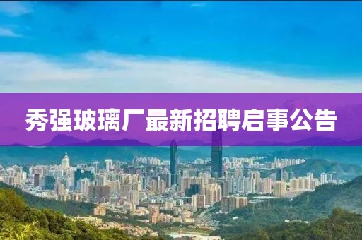 秀強玻璃廠最新招聘啟事公告