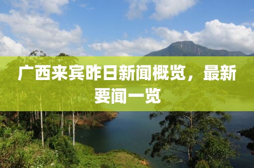 廣西來賓昨日新聞概覽，最新要聞一覽
