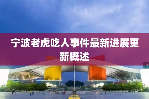 寧波老虎吃人事件最新進(jìn)展更新概述