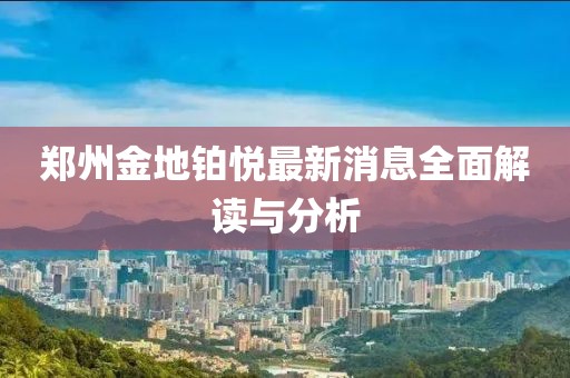 鄭州金地鉑悅最新消息全面解讀與分析