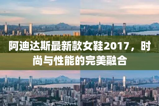 阿迪達(dá)斯最新款女鞋2017，時(shí)尚與性能的完美融合