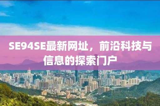 SE94SE最新網(wǎng)址，前沿科技與信息的探索門戶