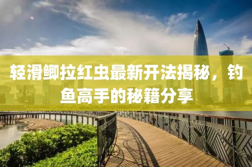 輕滑鯽拉紅蟲最新開法揭秘，釣魚高手的秘籍分享
