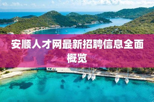 安順人才網(wǎng)最新招聘信息全面概覽