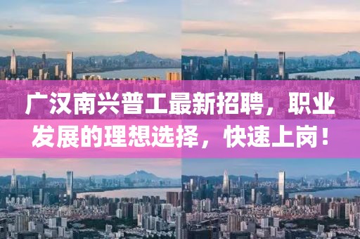 廣漢南興普工最新招聘，職業(yè)發(fā)展的理想選擇，快速上崗！