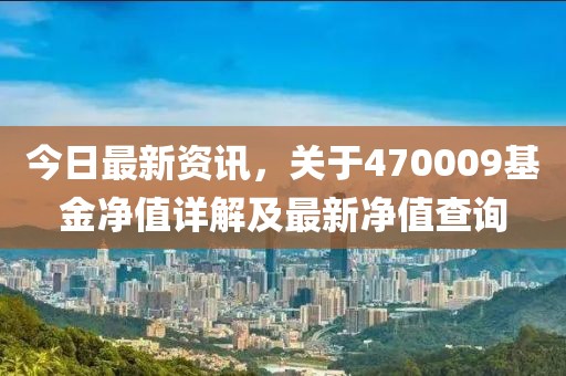 今日最新資訊，關(guān)于470009基金凈值詳解及最新凈值查詢