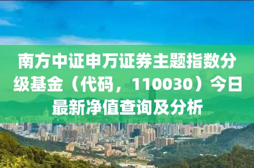 南方中證申萬證券主題指數(shù)分級(jí)基金（代碼，110030）今日最新凈值查詢及分析