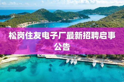 松崗住友電子廠最新招聘啟事公告