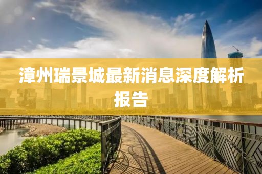 漳州瑞景城最新消息深度解析報告