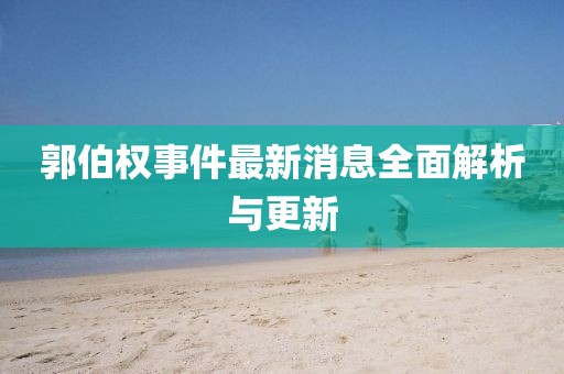 郭伯權(quán)事件最新消息全面解析與更新