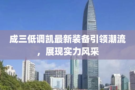成三低調(diào)凱最新裝備引領(lǐng)潮流，展現(xiàn)實(shí)力風(fēng)采
