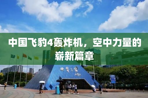 中國飛豹4轟炸機，空中力量的嶄新篇章