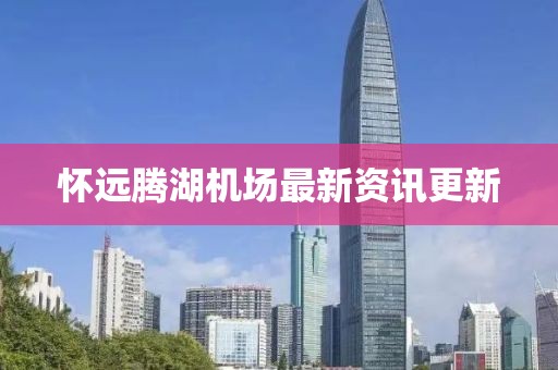 懷遠(yuǎn)騰湖機(jī)場(chǎng)最新資訊更新