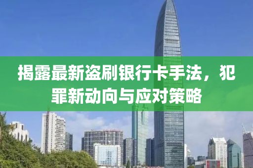 揭露最新盜刷銀行卡手法，犯罪新動(dòng)向與應(yīng)對(duì)策略