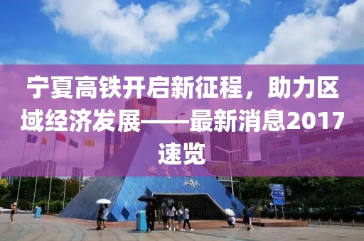 寧夏高鐵開啟新征程，助力區(qū)域經(jīng)濟(jì)發(fā)展——最新消息2017速覽