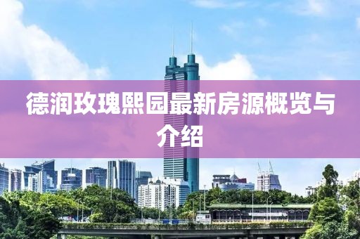 德潤玫瑰熙園最新房源概覽與介紹