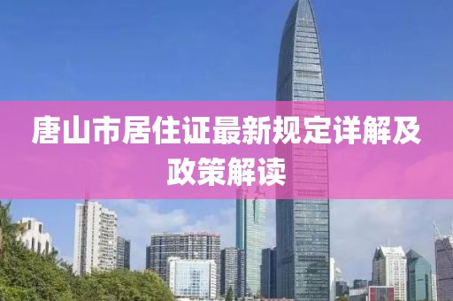 唐山市居住證最新規(guī)定詳解及政策解讀