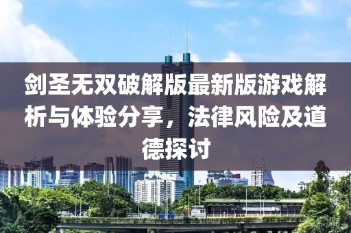 劍圣無雙破解版最新版游戲解析與體驗分享，法律風險及道德探討