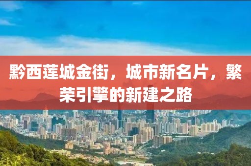 黔西蓮城金街，城市新名片，繁榮引擎的新建之路