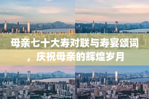 母親七十大壽對聯(lián)與壽宴頌詞，慶祝母親的輝煌歲月