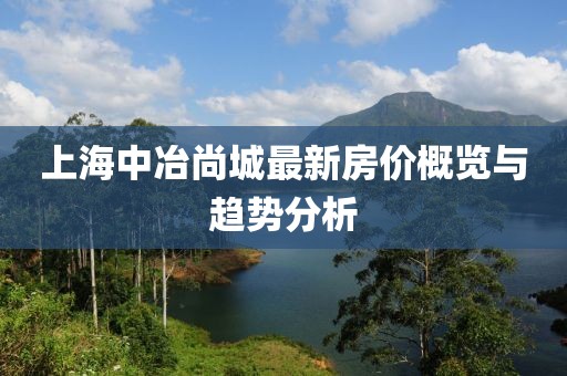 上海中冶尚城最新房價概覽與趨勢分析