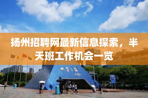 揚(yáng)州招聘網(wǎng)最新信息探索，半天班工作機(jī)會(huì)一覽