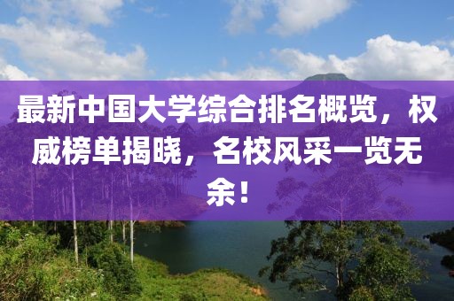 最新中國大學(xué)綜合排名概覽，權(quán)威榜單揭曉，名校風(fēng)采一覽無余！