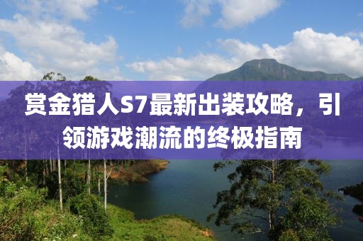 賞金獵人S7最新出裝攻略，引領(lǐng)游戲潮流的終極指南
