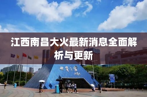 江西南昌大火最新消息全面解析與更新
