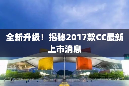 全新升級(jí)！揭秘2017款CC最新上市消息