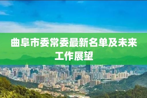 曲阜市委常委最新名單及未來(lái)工作展望