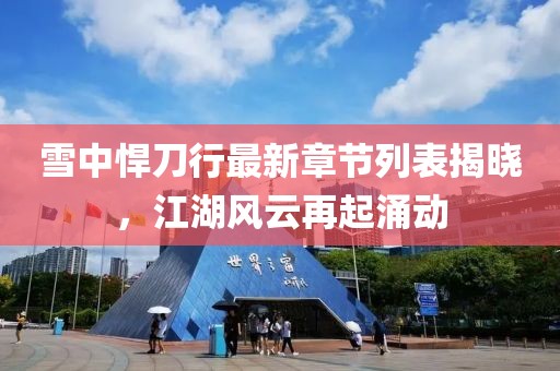 雪中悍刀行最新章節(jié)列表揭曉，江湖風(fēng)云再起涌動(dòng)