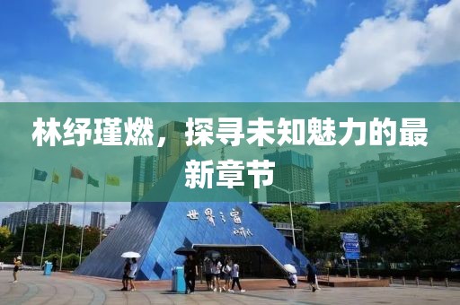 林紓瑾燃，探尋未知魅力的最新章節(jié)