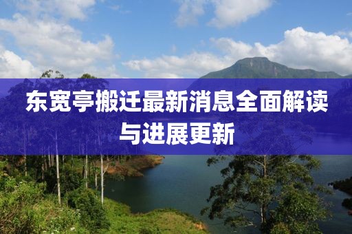 東寬亭搬遷最新消息全面解讀與進(jìn)展更新