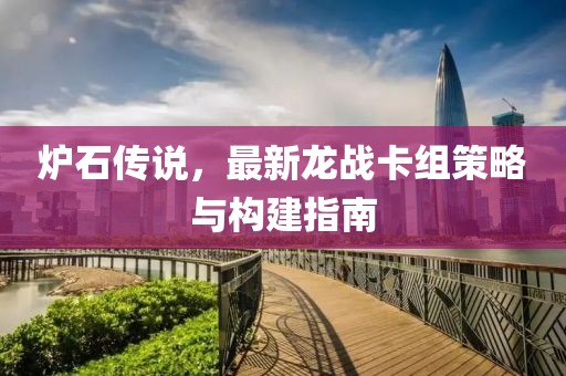 爐石傳說，最新龍戰(zhàn)卡組策略與構(gòu)建指南
