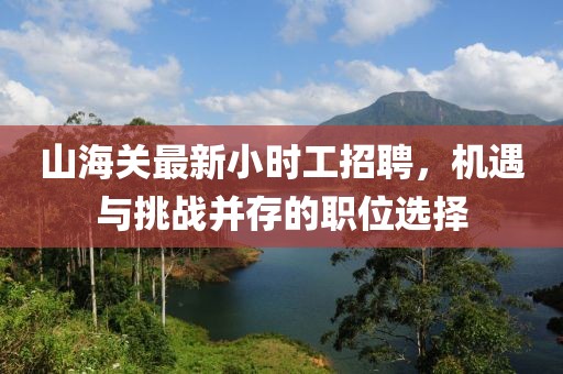 山海關(guān)最新小時工招聘，機遇與挑戰(zhàn)并存的職位選擇