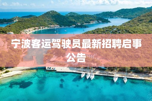 寧波客運(yùn)駕駛員最新招聘啟事公告