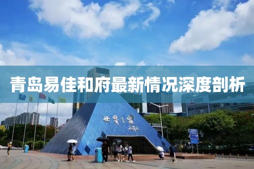 青島易佳和府最新情況深度剖析