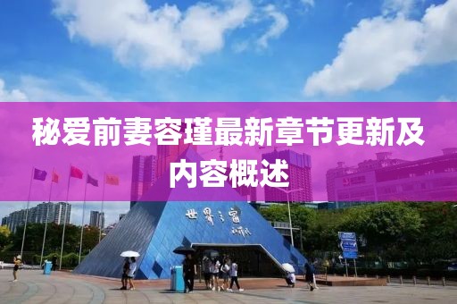 秘愛前妻容瑾最新章節(jié)更新及內(nèi)容概述