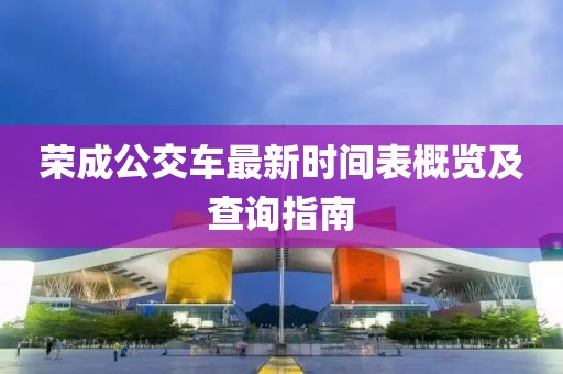 榮成公交車最新時間表概覽及查詢指南
