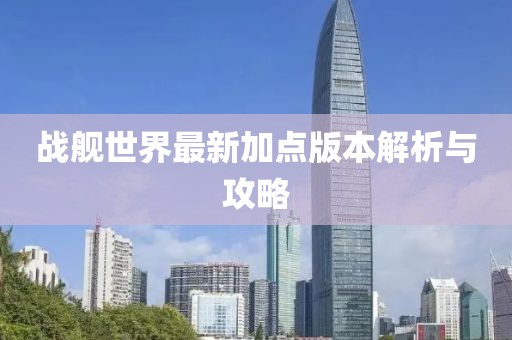 戰(zhàn)艦世界最新加點(diǎn)版本解析與攻略